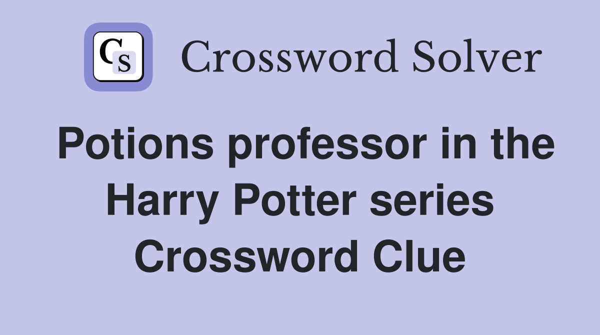 Potions professor in the Harry Potter series Crossword Clue