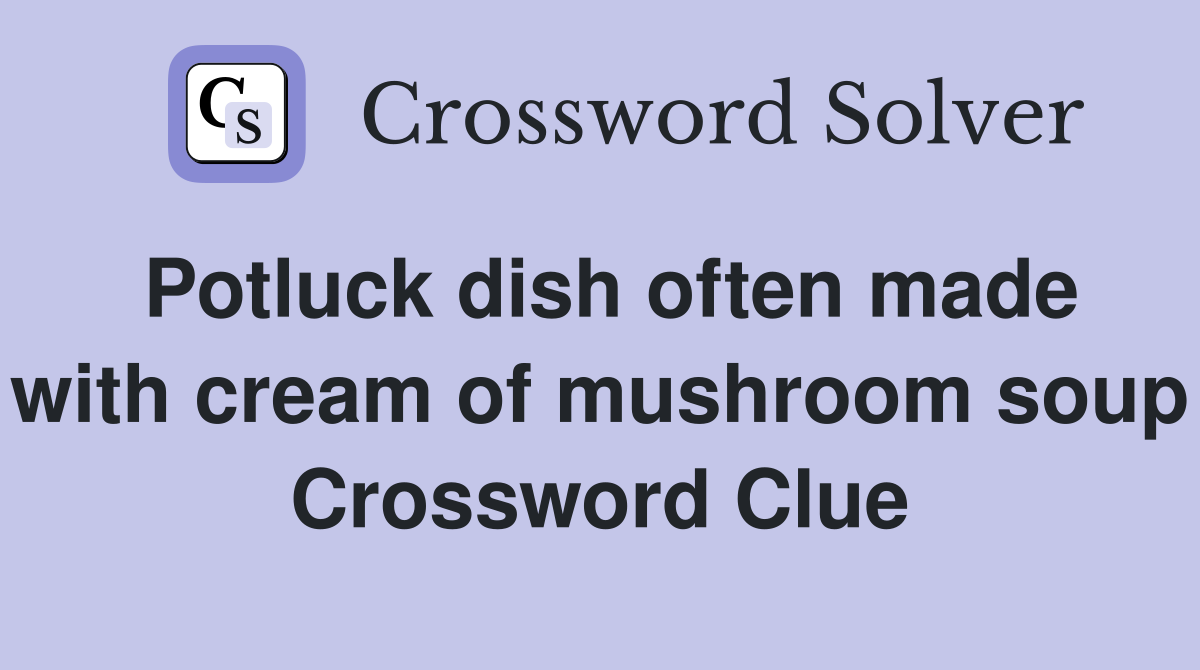 Potluck dish often made with cream of mushroom soup Crossword Clue