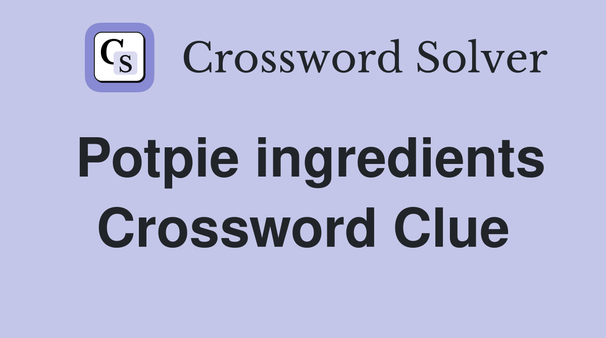 Potpie ingredients Crossword Clue