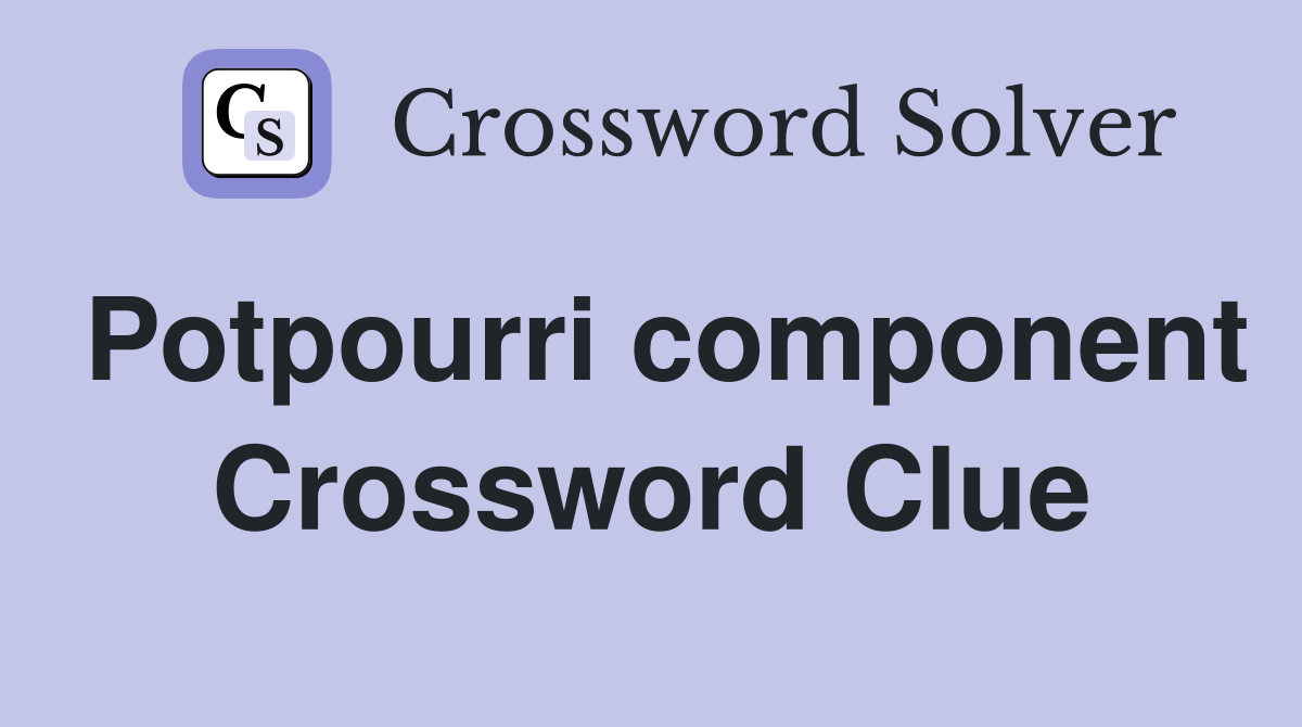 Potpourri component Crossword Clue