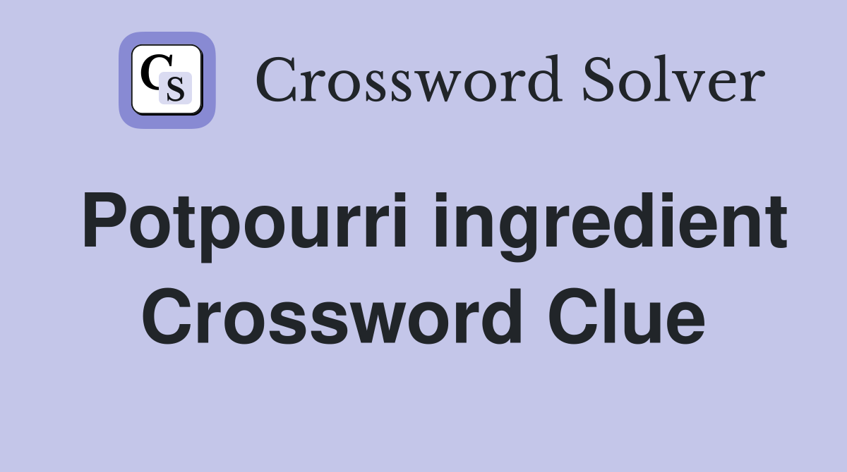 Potpourri ingredient Crossword Clue