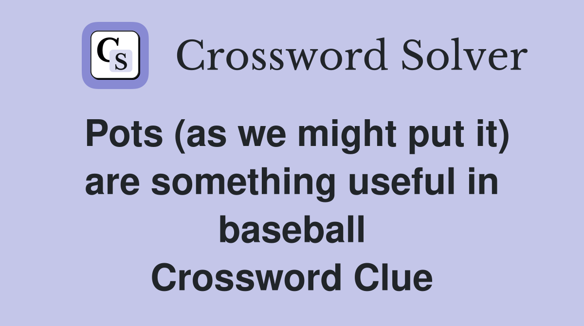 Pots (as we might put it) are something useful in baseball Crossword Clue