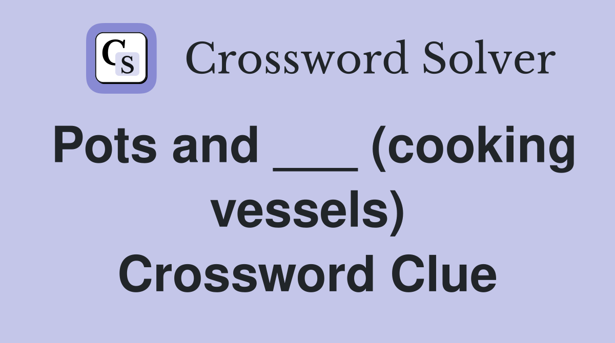 Pots and ___ (cooking vessels) Crossword Clue