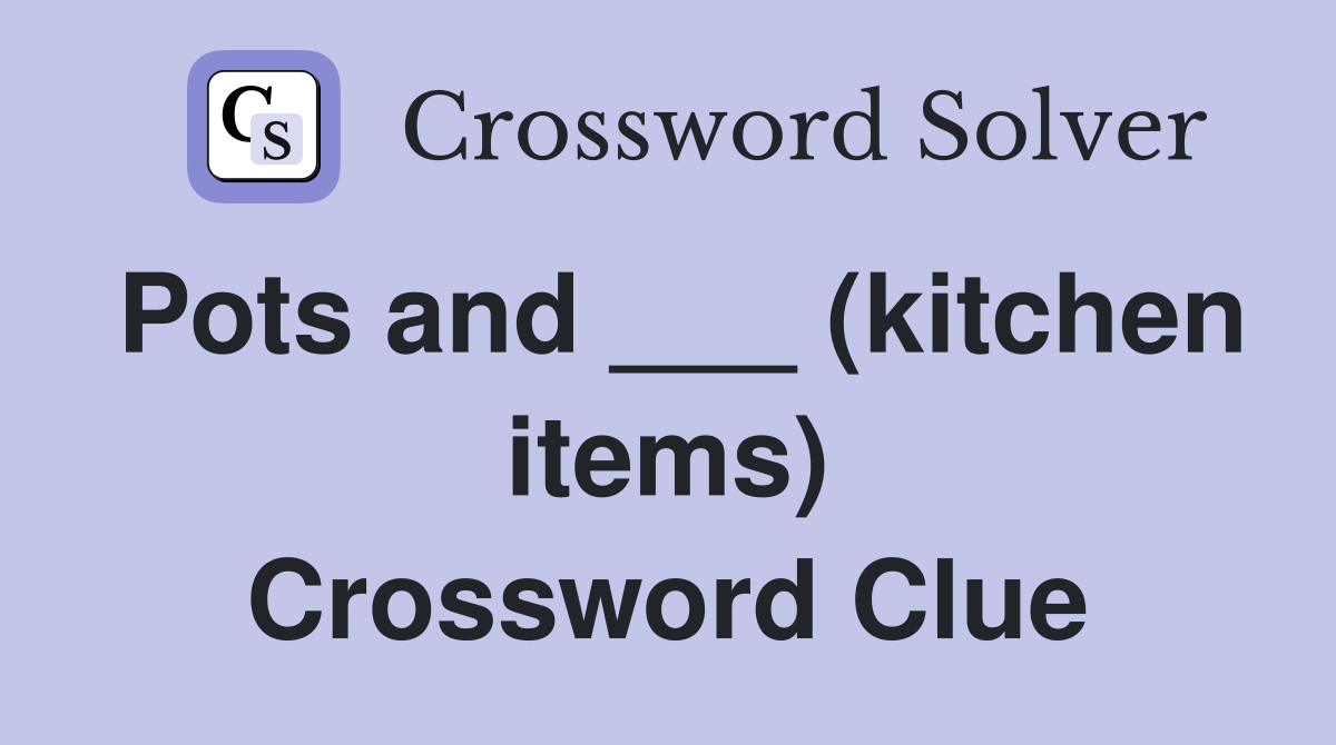 Pots and ___ (kitchen items) Crossword Clue