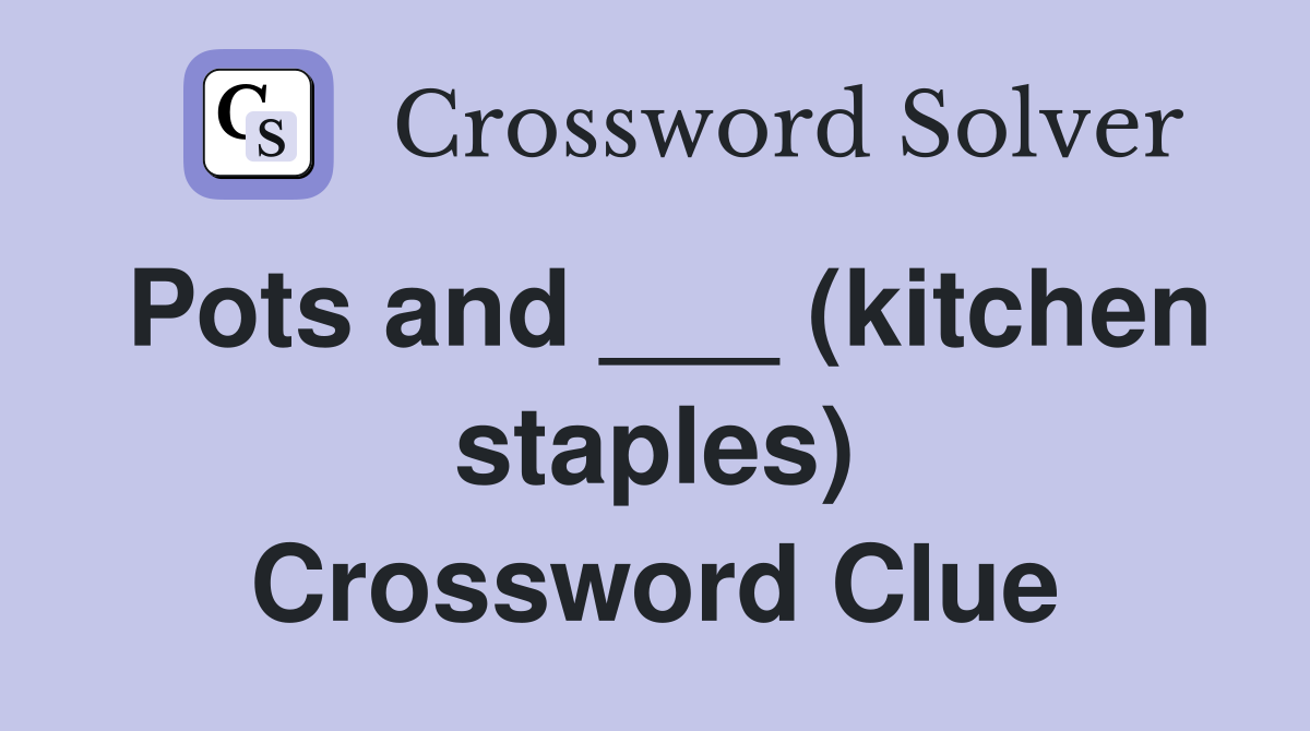 Pots and ___ (kitchen staples) Crossword Clue