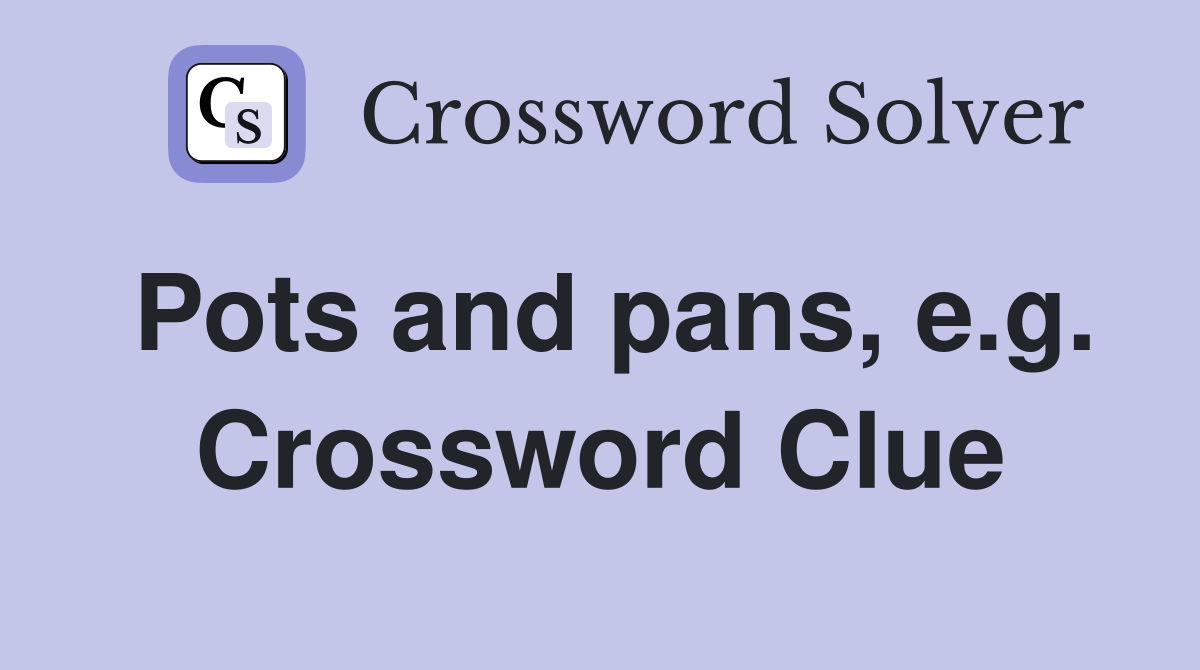 Pots and pans, e.g. Crossword Clue