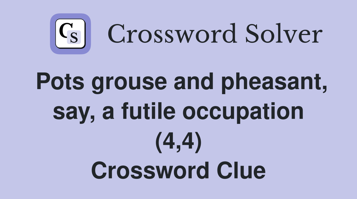 Pots grouse and pheasant, say, a futile occupation (4,4) Crossword Clue