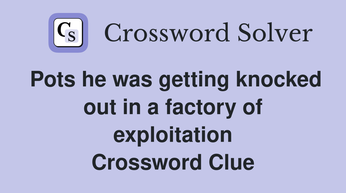 Pots he was getting knocked out in a factory of exploitation Crossword Clue