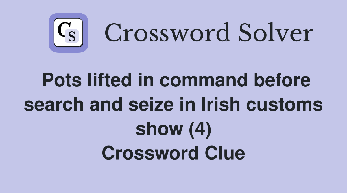 Pots lifted in command before search and seize in Irish customs show (4) Crossword Clue