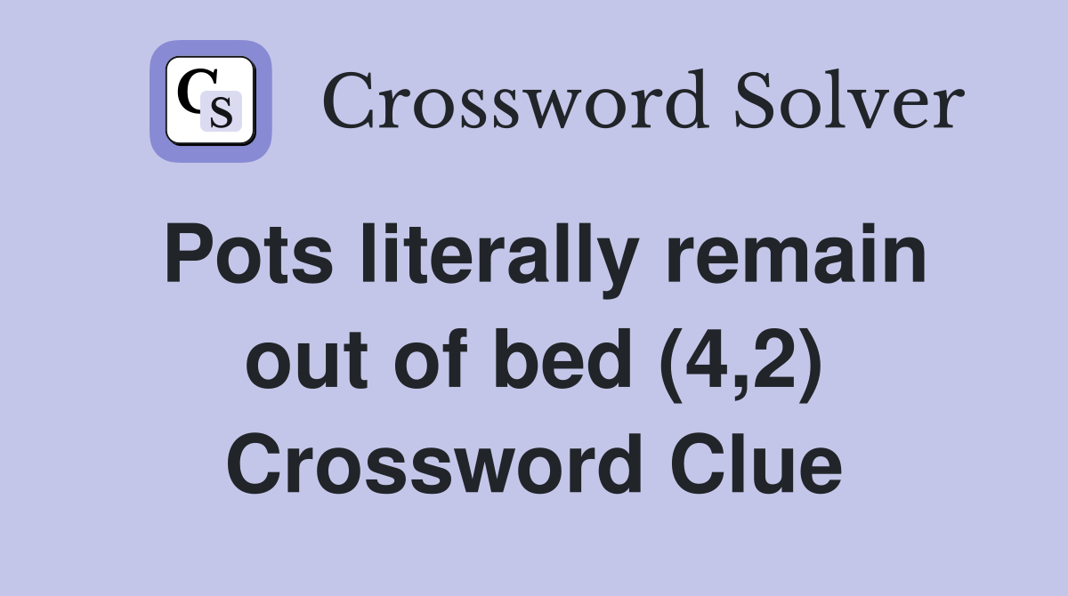 Pots literally remain out of bed (4,2) Crossword Clue