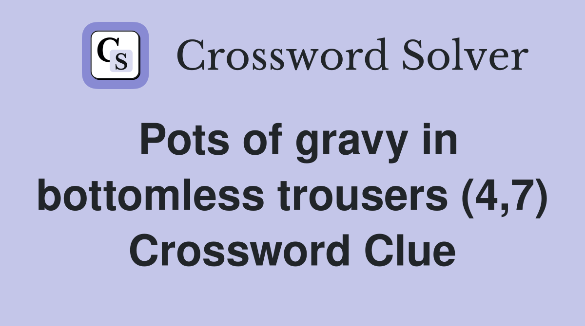Pots of gravy in bottomless trousers (4,7) Crossword Clue