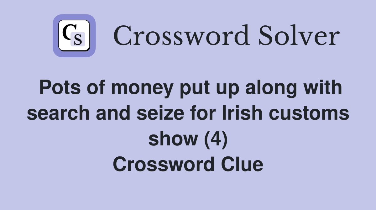 Pots of money put up along with search and seize for Irish customs show (4) Crossword Clue