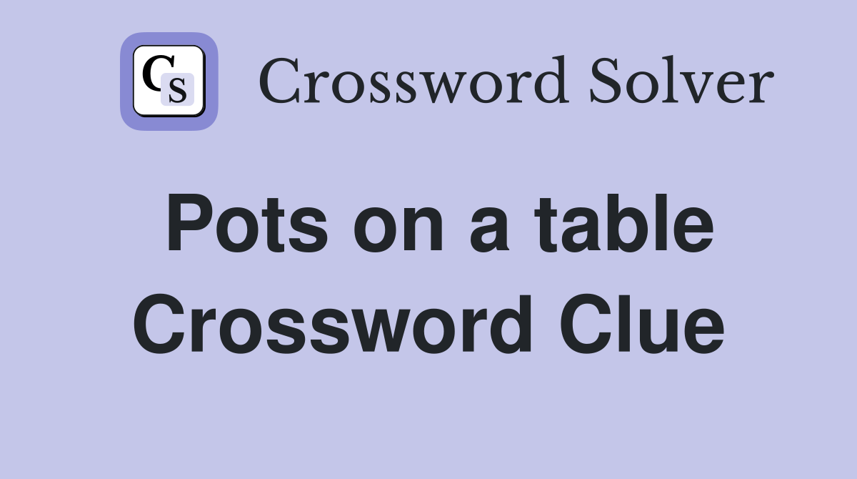 Pots on a table Crossword Clue