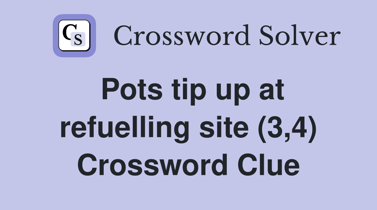 Pots tip up at refuelling site (3,4) Crossword Clue