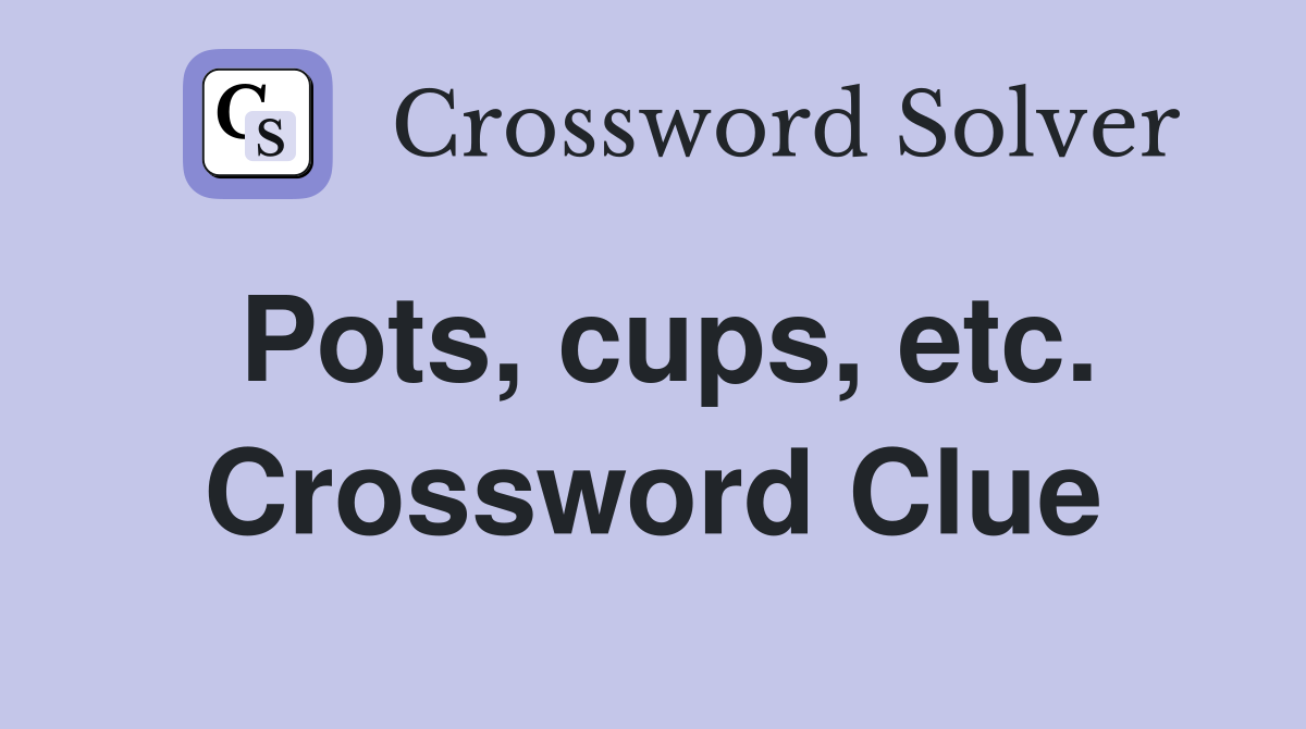 Pots, cups, etc. Crossword Clue