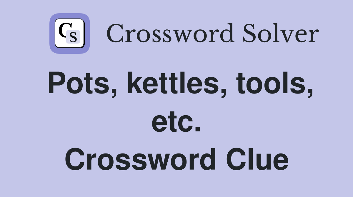 Pots, kettles, tools, etc. Crossword Clue