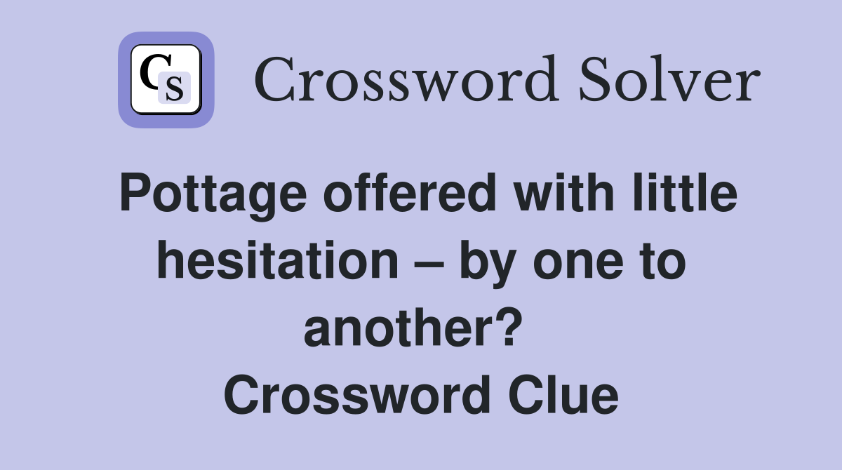 Pottage offered with little hesitation – by one to another?  Crossword Clue