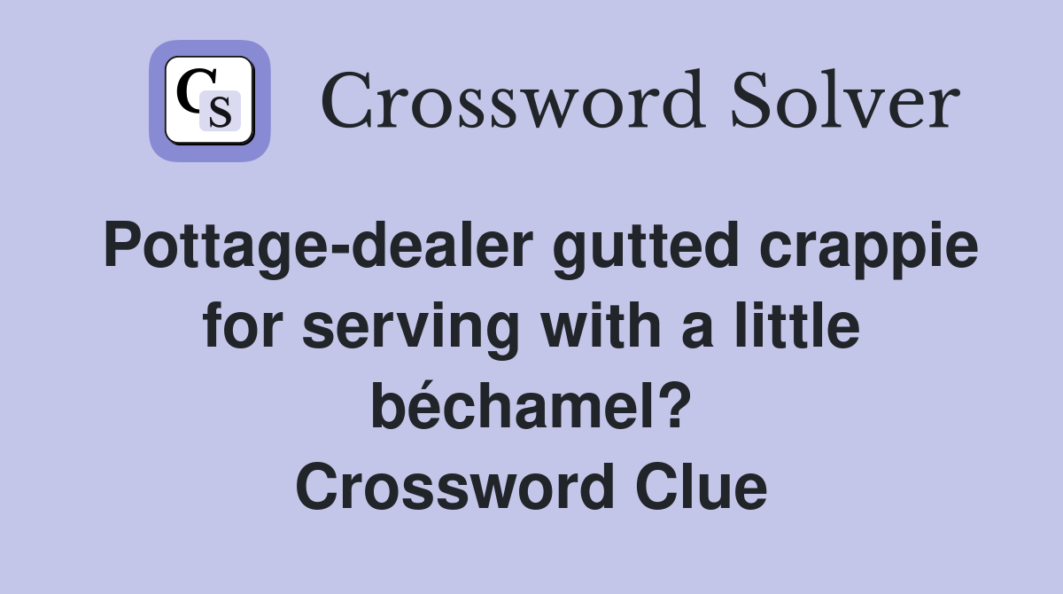 Pottage-dealer gutted crappie for serving with a little béchamel? Crossword Clue