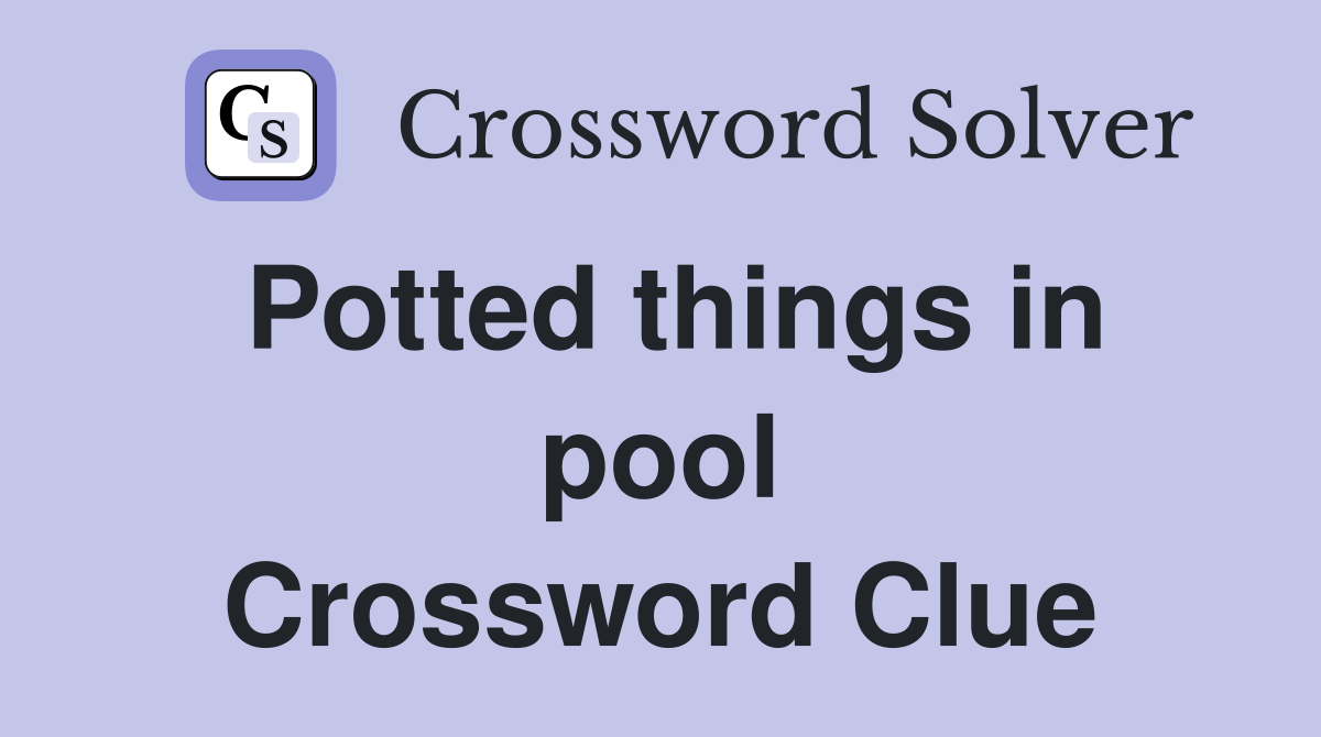 Potted things in pool Crossword Clue