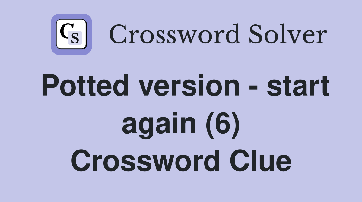 Potted version - start again (6) Crossword Clue