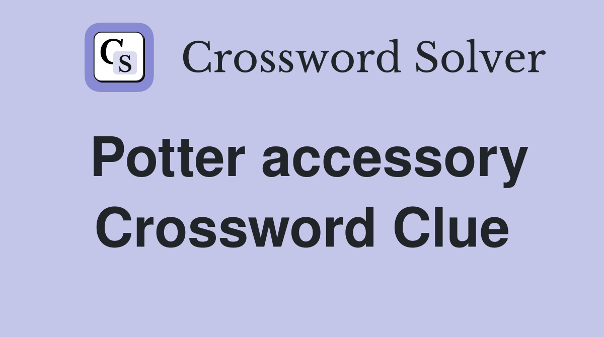Potter accessory Crossword Clue