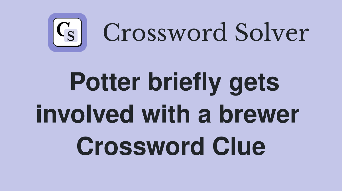Potter briefly gets involved with a brewer  Crossword Clue