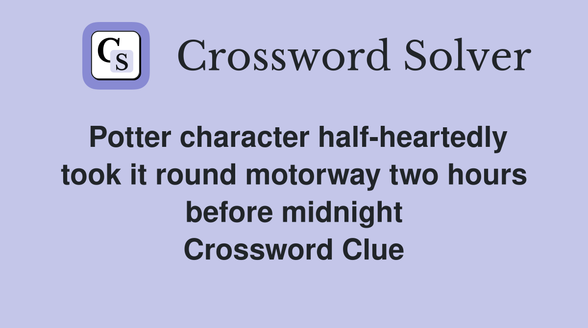 Potter character half-heartedly took it round motorway two hours before midnight Crossword Clue