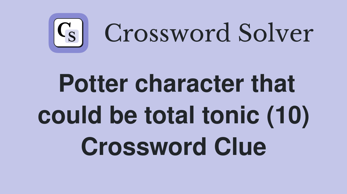 Potter character that could be total tonic (10) Crossword Clue