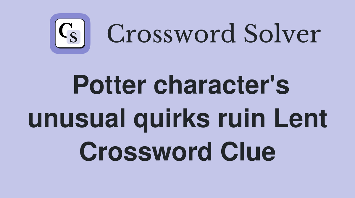 Potter character's unusual quirks ruin Lent Crossword Clue