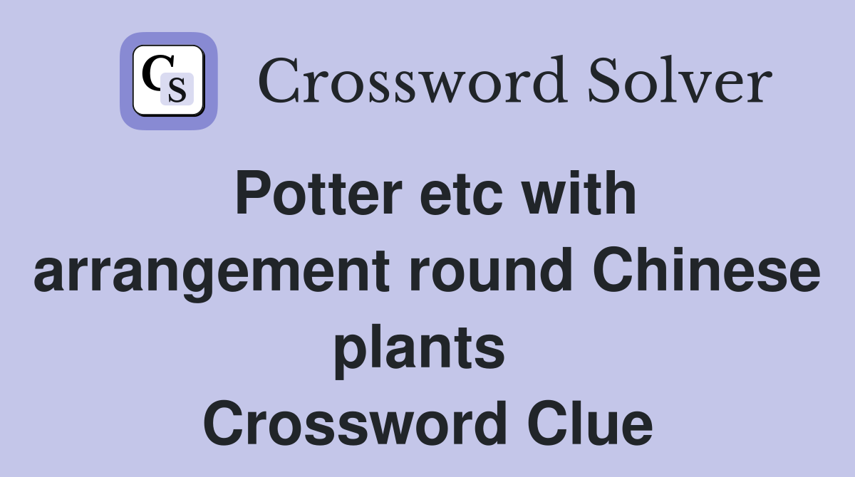 Potter etc with arrangement round Chinese plants  Crossword Clue