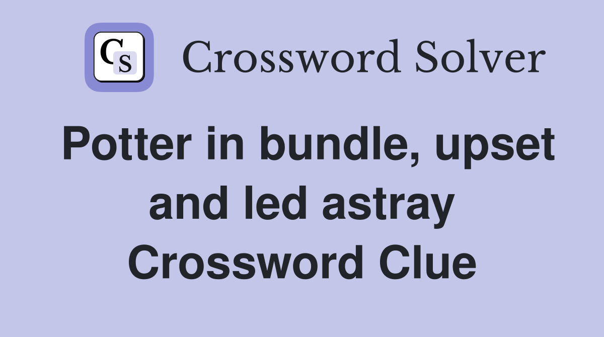 Potter in bundle, upset and led astray Crossword Clue