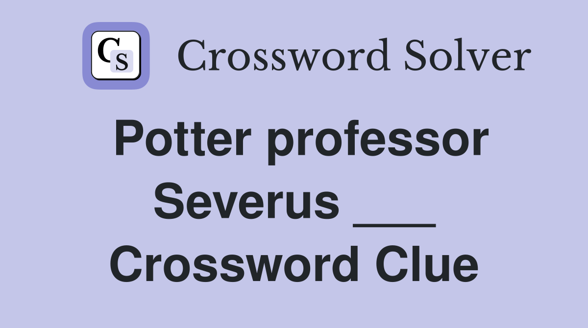 Potter professor Severus ___ Crossword Clue