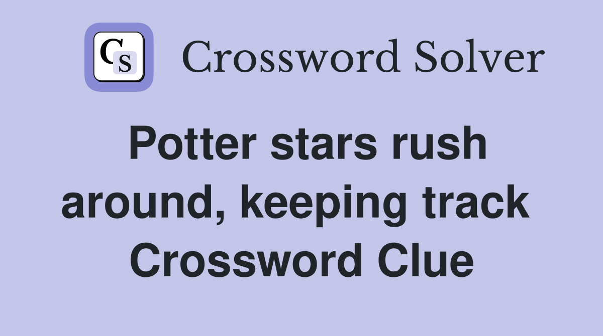 Potter stars rush around, keeping track  Crossword Clue