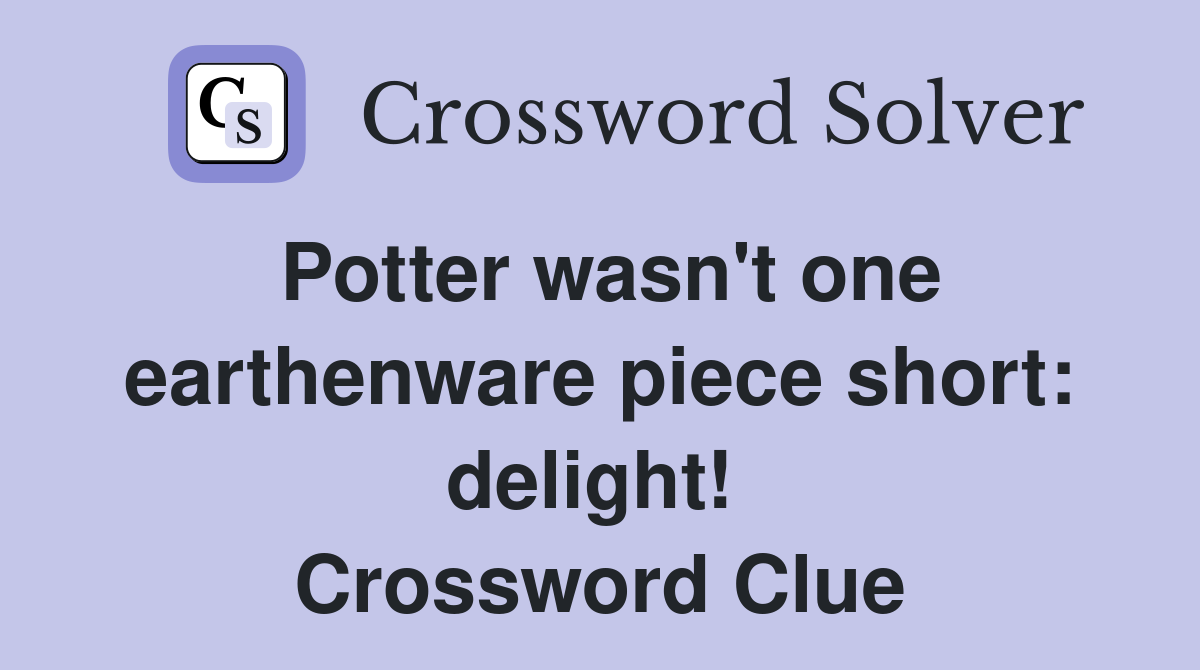 Potter wasn't one earthenware piece short: delight!  Crossword Clue