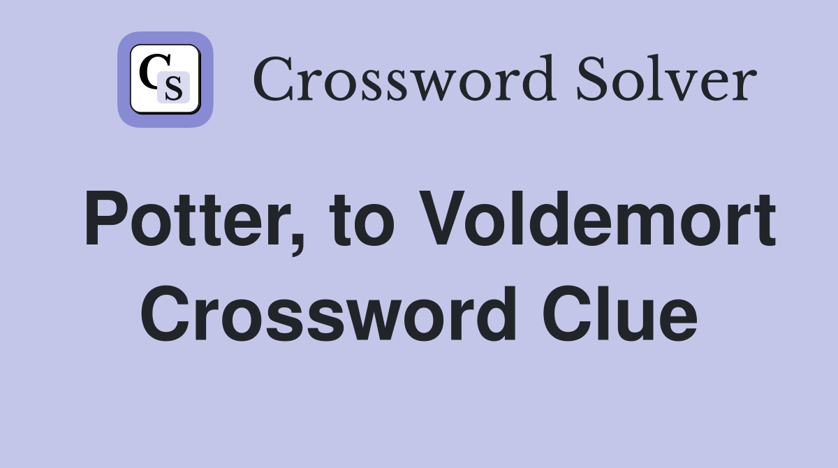 Potter, to Voldemort Crossword Clue