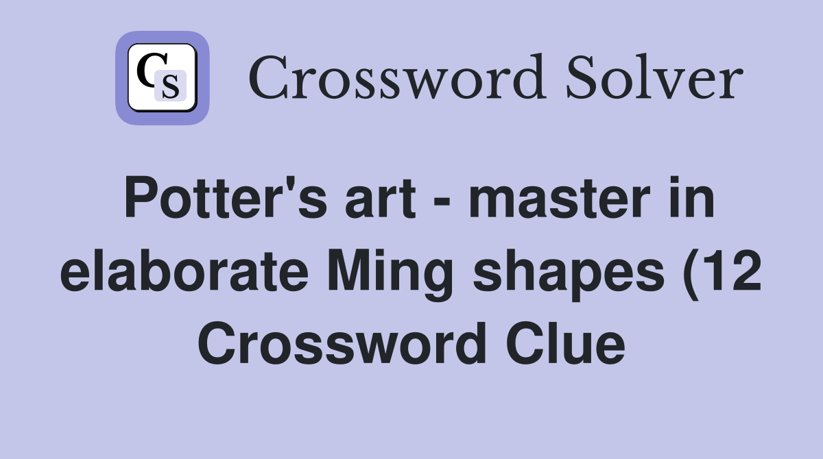 Potter #39 s art master in elaborate Ming shapes (12) Crossword Clue Potter #39 s art master in elaborate Ming shapes (12) Crossword Clue