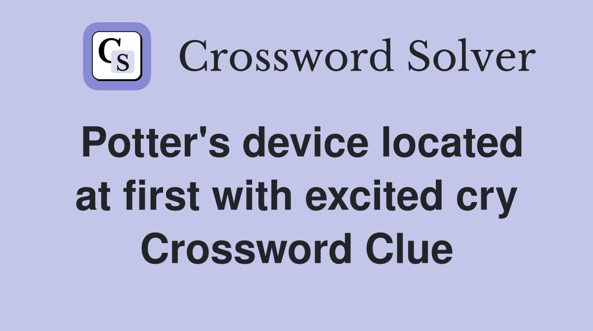 Potter's device located at first with excited cry Crossword Clue
