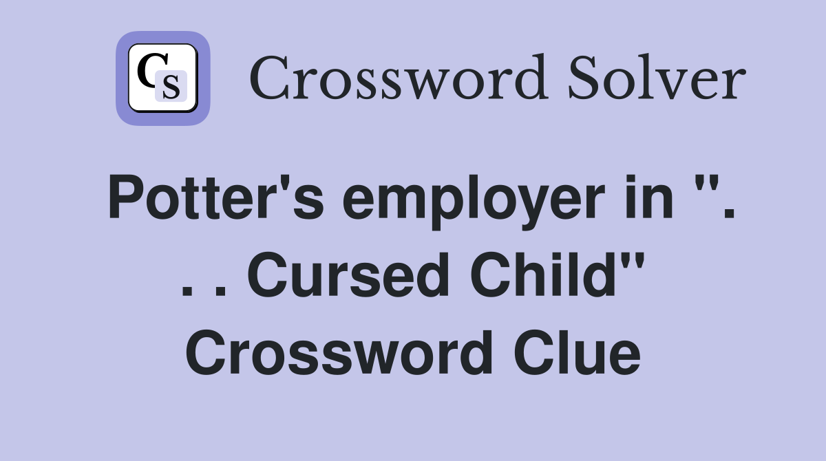 Potter's employer in ''. . . Cursed Child'' Crossword Clue