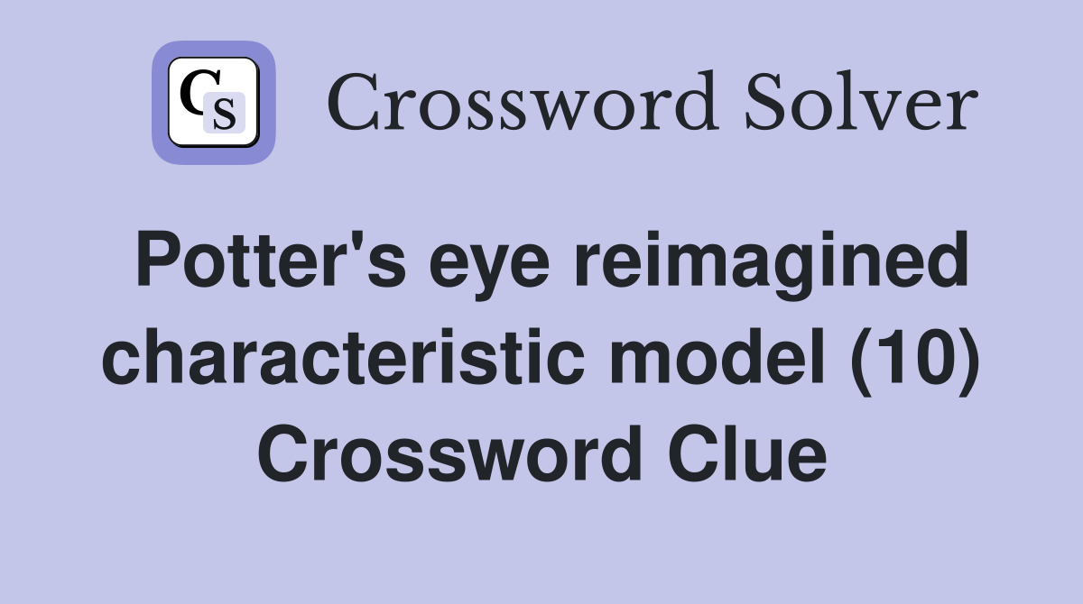 Potter's eye reimagined characteristic model (10) Crossword Clue