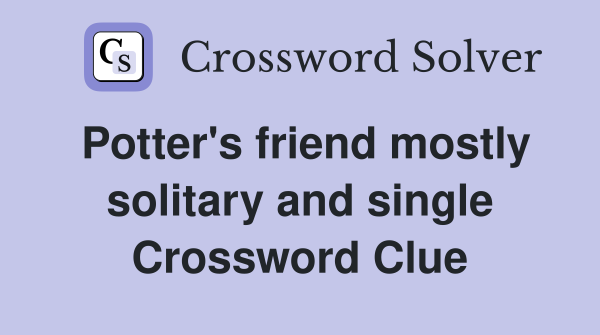 Potter's friend mostly solitary and single Crossword Clue