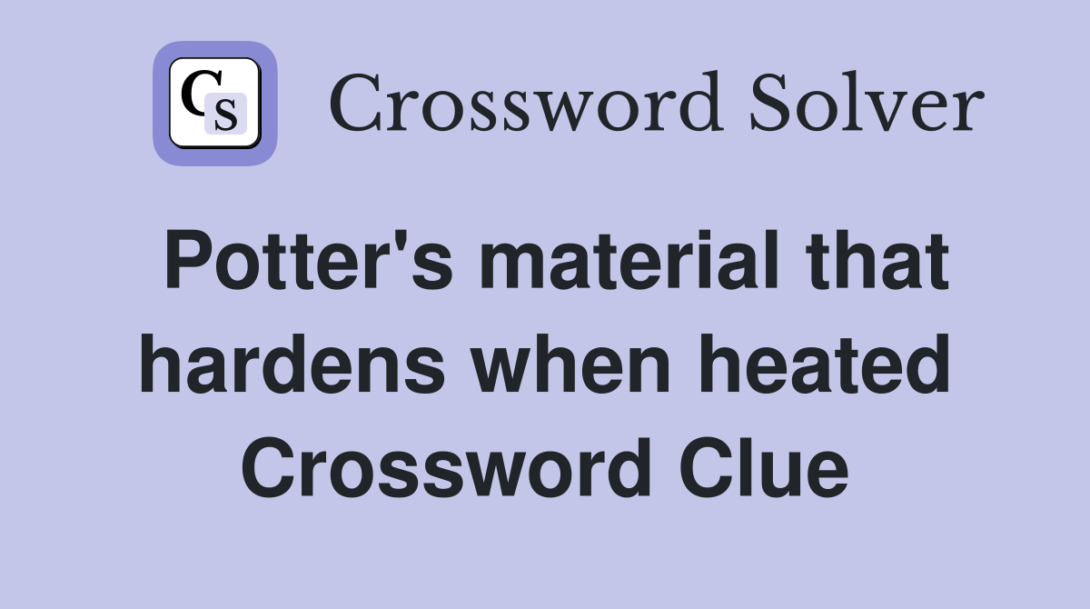 Potter's material that hardens when heated Crossword Clue
