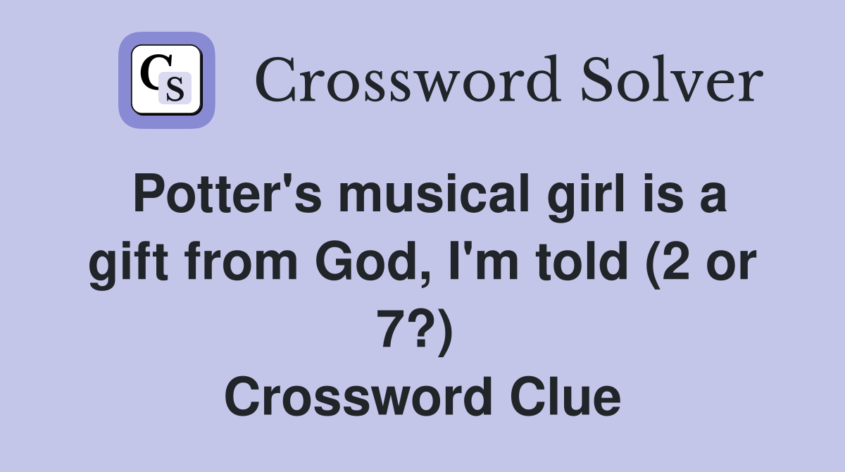 Potter's musical girl is a gift from God, I'm told (2 or 7?)  Crossword Clue
