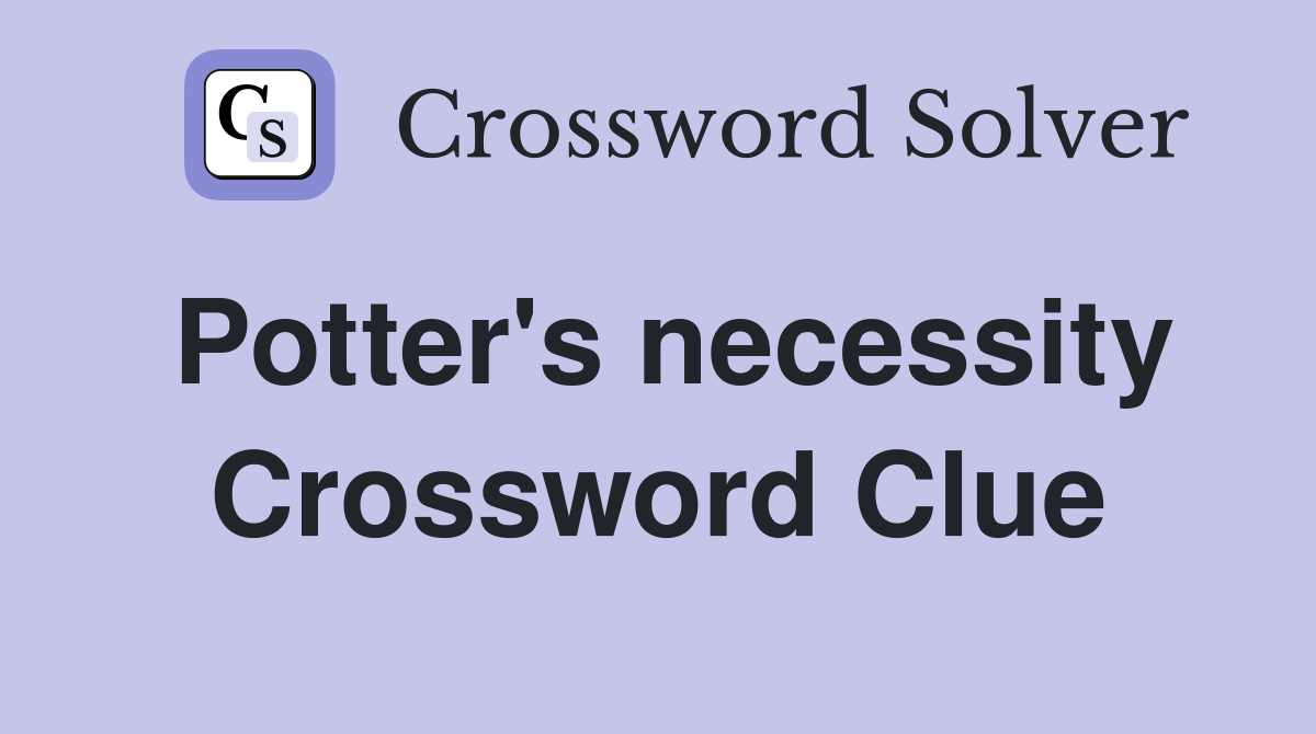 Potter's necessity Crossword Clue