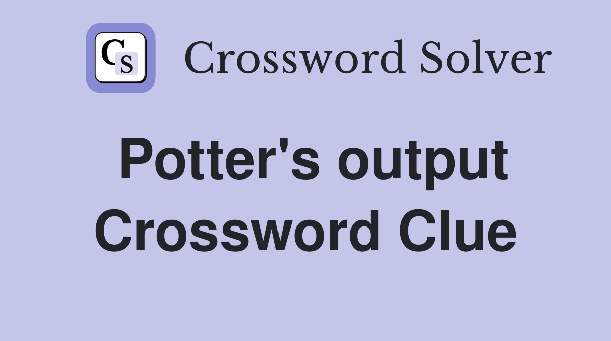Potter's output Crossword Clue