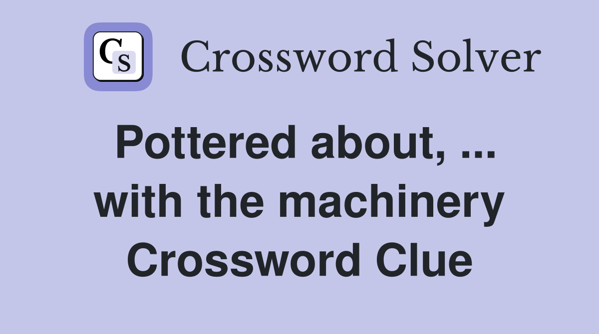 Pottered about, ... with the machinery Crossword Clue