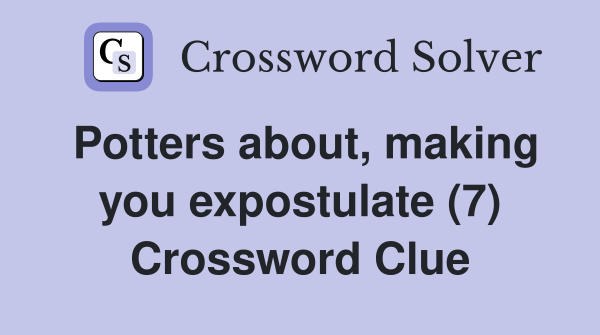 Potters about, making you expostulate (7) Crossword Clue