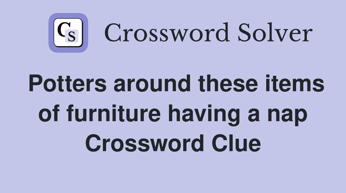 Potters around these items of furniture having a nap Crossword Clue