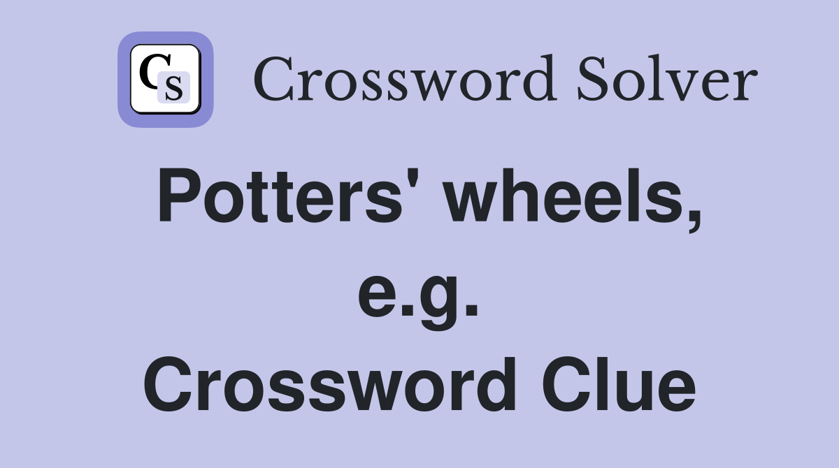 Potters' wheels, e.g. Crossword Clue