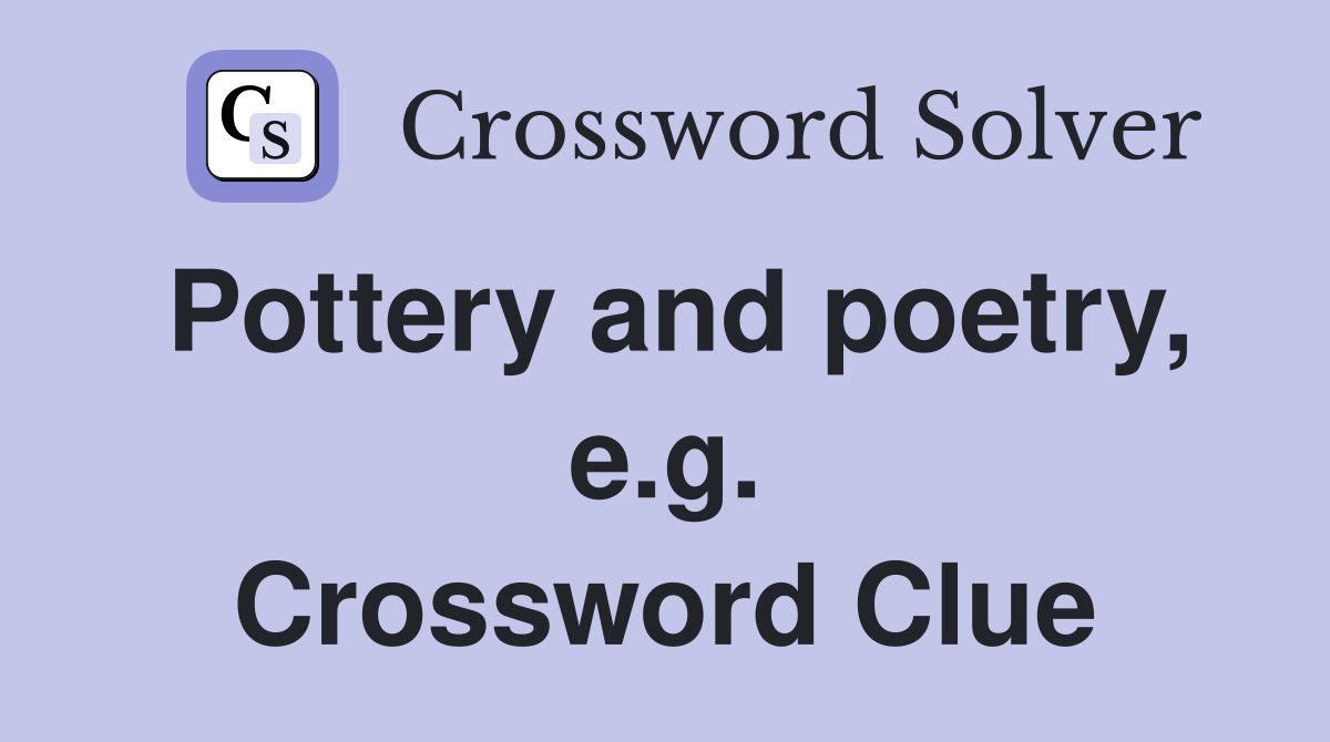 Pottery and poetry, e.g. Crossword Clue