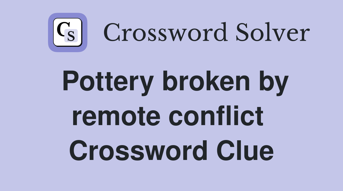 Pottery broken by remote conflict  Crossword Clue